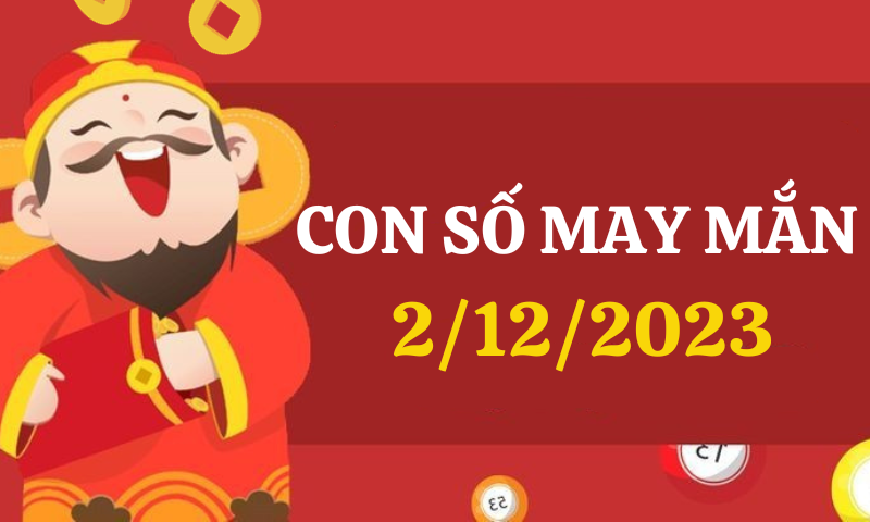 Con số may mắn hôm nay 2/12/2023 theo 12 con giáp
